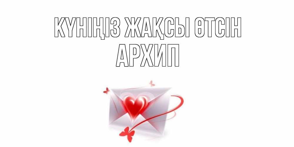 Күн сайын ашық хат с именем, Архип Күніңіз жақсы өтсін конверт с сердечком Онлайн тегін жүктеп алу тілектері бар керемет карта 