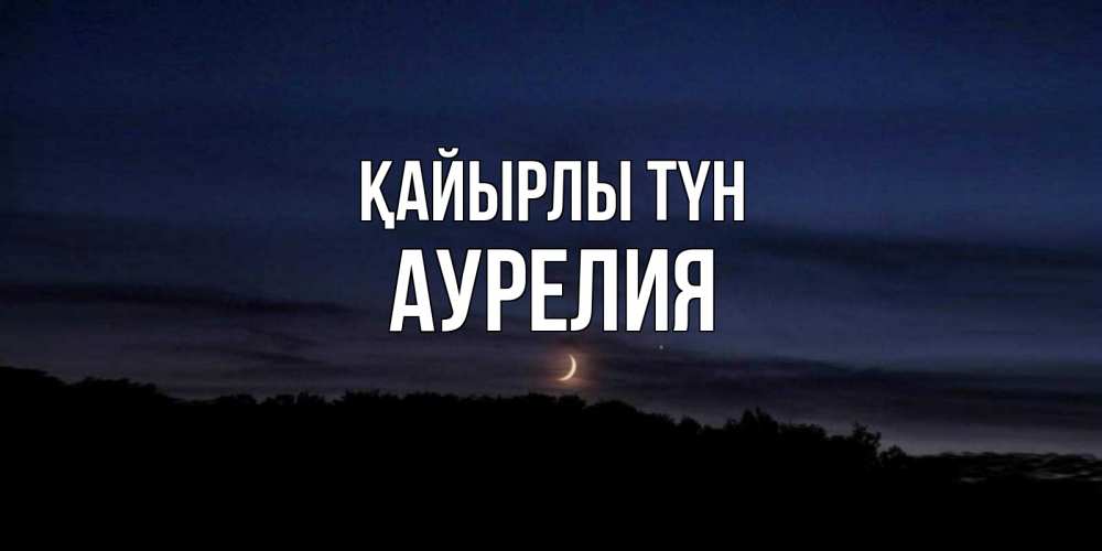 Күн сайын ашық хат с именем, Аурелия Қайырлы түн месяц Онлайн тегін жүктеп алу тілектері бар керемет карта 