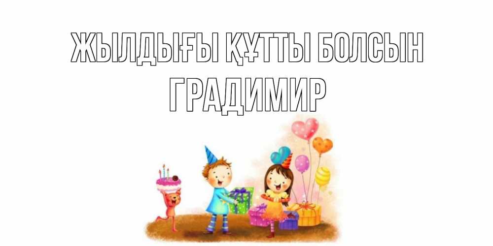 Күн сайын ашық хат с именем, Градимир Жылдығы құтты болсын дети, подарки Онлайн тегін жүктеп алу тілектері бар керемет карта 
