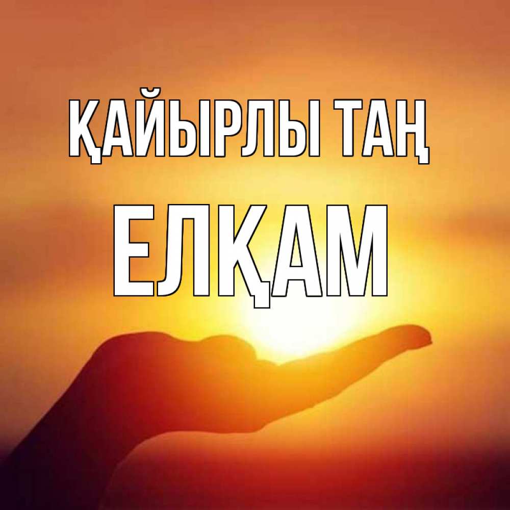 Күн сайын ашық хат с именем, Елқам Қайырлы таң ладошка и закат Онлайн тегін жүктеп алу тілектері бар керемет карта 