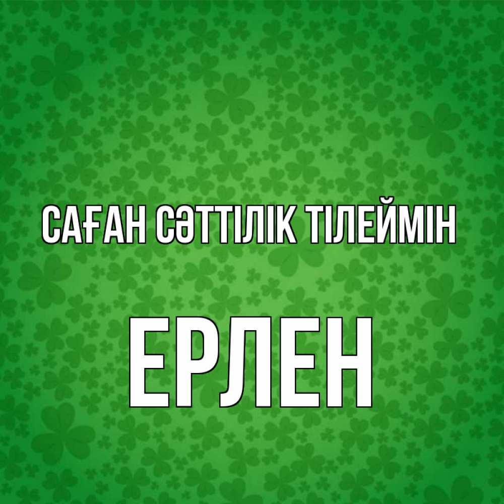 Күн сайын ашық хат с именем, Ерлен Саған сәттілік тілеймін много листочков на удачу Онлайн тегін жүктеп алу тілектері бар керемет карта 