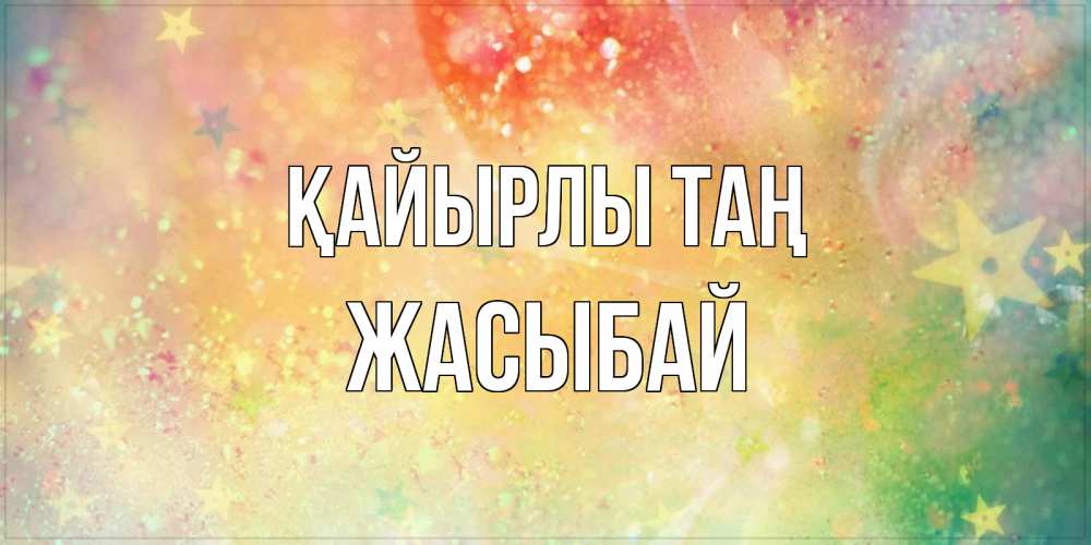Күн сайын ашық хат с именем, Жасыбай Қайырлы таң красивая открытка с пожеланиями добрейшего утра Онлайн тегін жүктеп алу тілектері бар керемет карта 