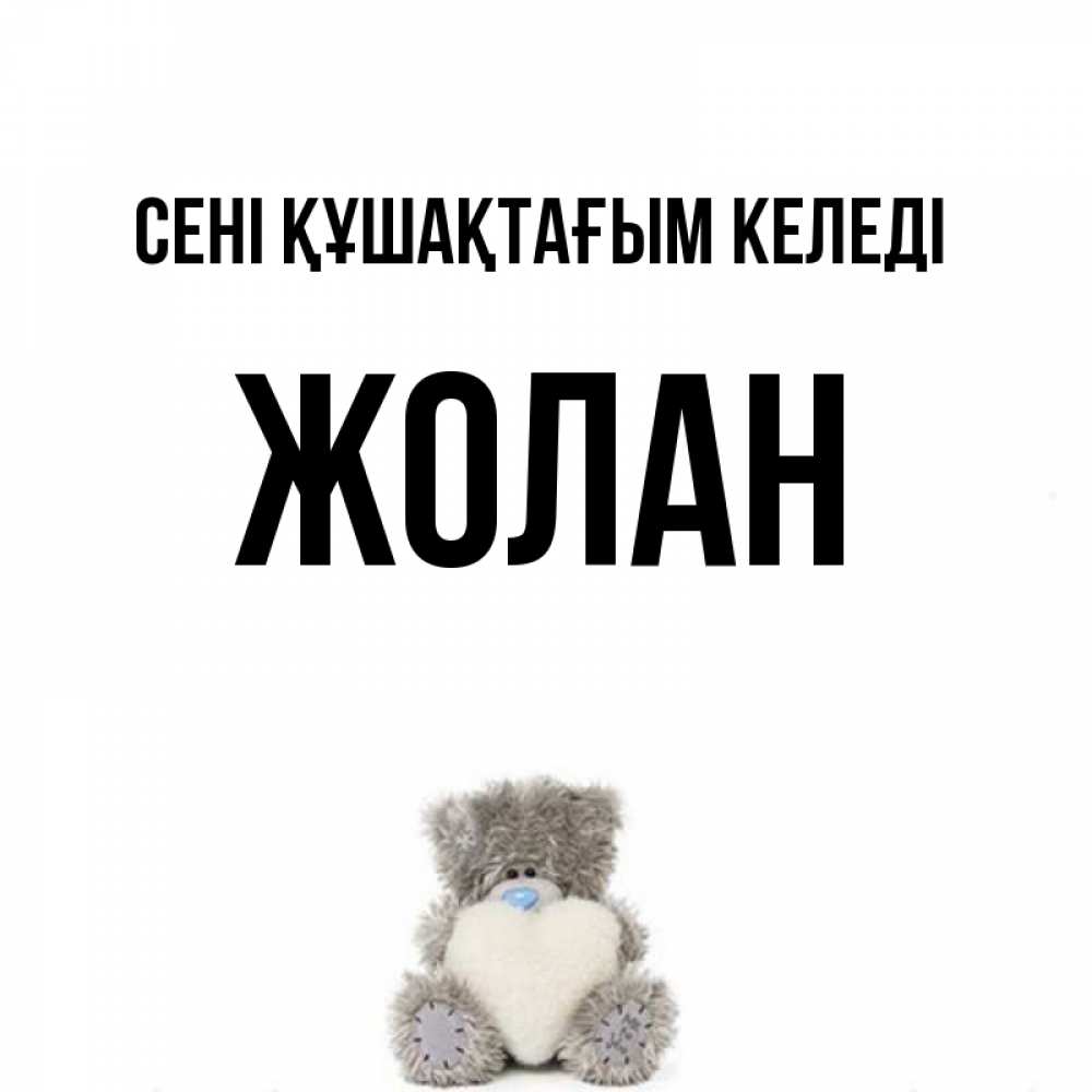 Күн сайын ашық хат с именем, Жолан сені құшақтағым келеді медвежонок с сердечком белого цвета Онлайн тегін жүктеп алу тілектері бар керемет карта 