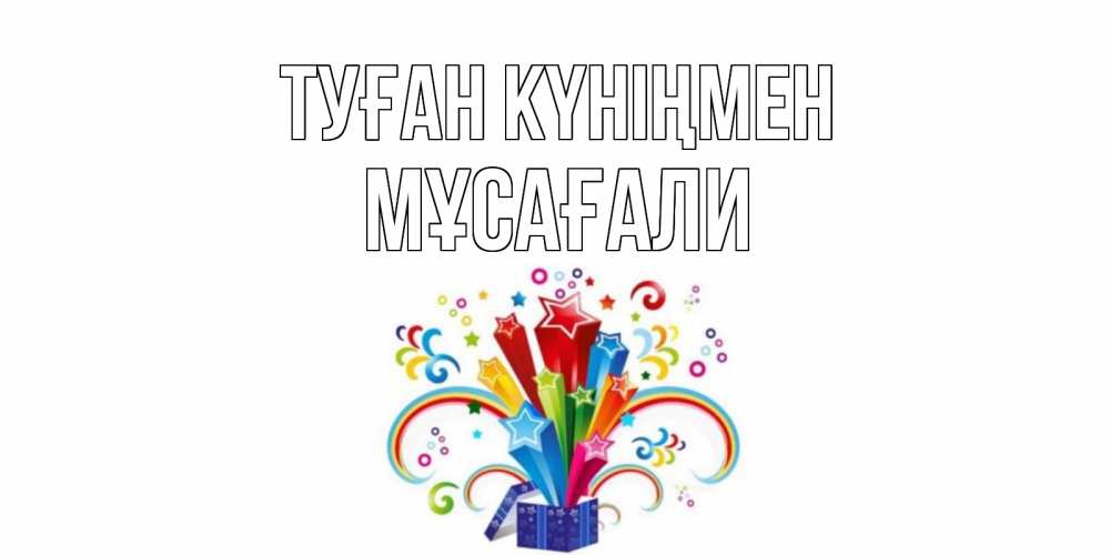 Күн сайын ашық хат с именем, Мұсағали Туған күніңмен Коробка,радуга,звезды Онлайн тегін жүктеп алу тілектері бар керемет карта 