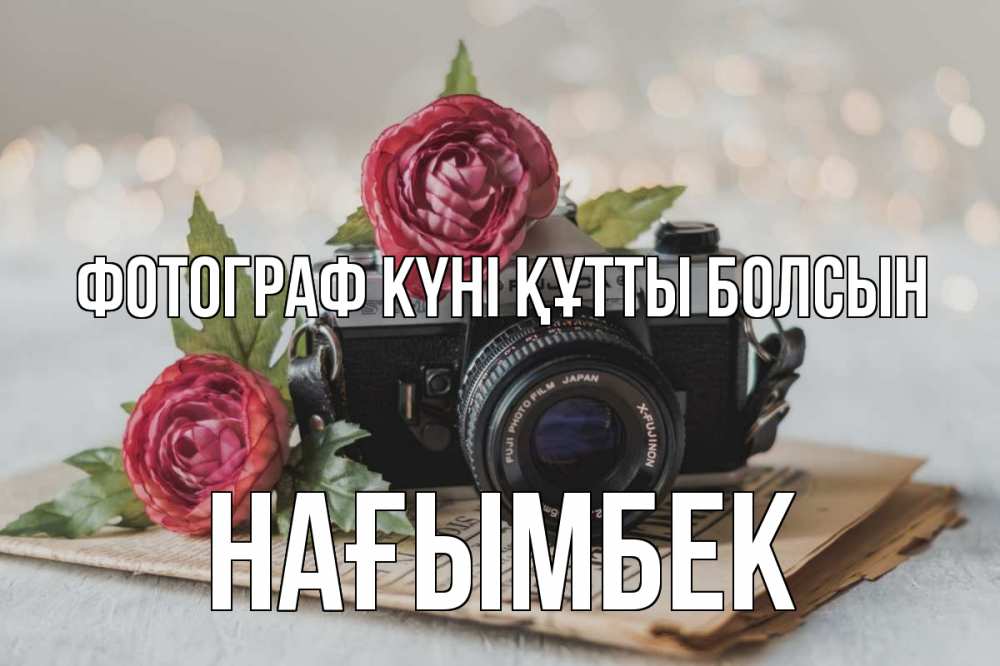 Күн сайын ашық хат с именем, НАҒЫМБЕК Фотограф күні құтты болсын с днем фотографа Онлайн тегін жүктеп алу тілектері бар керемет карта 