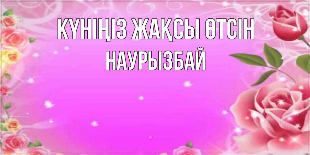 Күн сайын ашық хат с именем, Наурызбай Күніңіз жақсы өтсін открытка с розами Онлайн тегін жүктеп алу тілектері бар керемет карта 