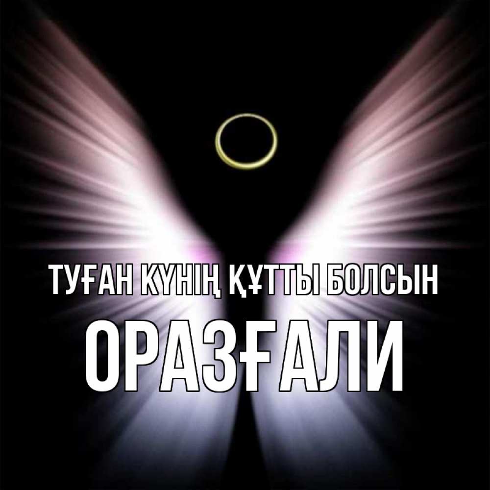 Күн сайын ашық хат с именем, ОРАЗҒАЛИ Туған күнің құтты болсын ангел из света Онлайн тегін жүктеп алу тілектері бар керемет карта 
