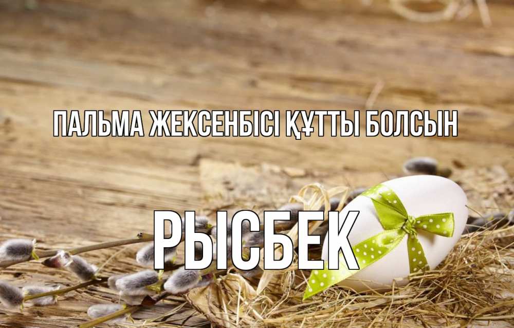 Күн сайын ашық хат с именем, РЫСБЕК Пальма жексенбісі құтты болсын верба Онлайн тегін жүктеп алу тілектері бар керемет карта 