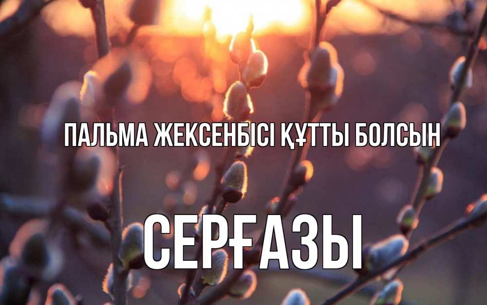 Күн сайын ашық хат с именем, СЕРҒАЗЫ Пальма жексенбісі құтты болсын верба Онлайн тегін жүктеп алу тілектері бар керемет карта 