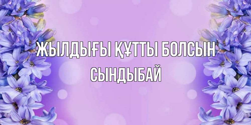 Күн сайын ашық хат с именем, СЫНДЫБАЙ Жылдығы құтты болсын открытка с сиренью Онлайн тегін жүктеп алу тілектері бар керемет карта 