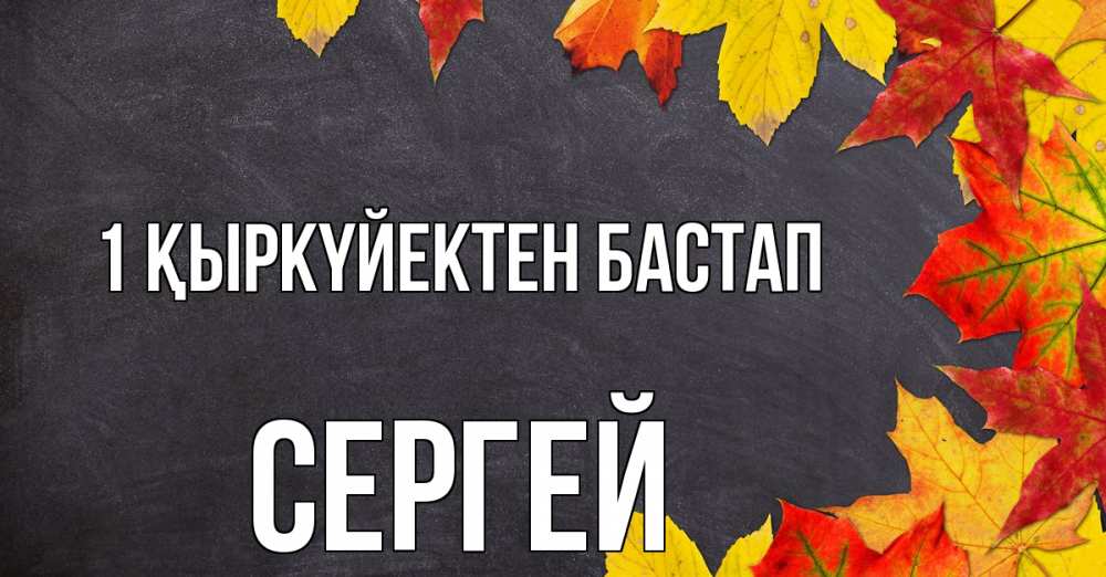 Күн сайын ашық хат с именем, Сергей 1 қыркүйектен бастап с днем знаний Онлайн тегін жүктеп алу тілектері бар керемет карта 