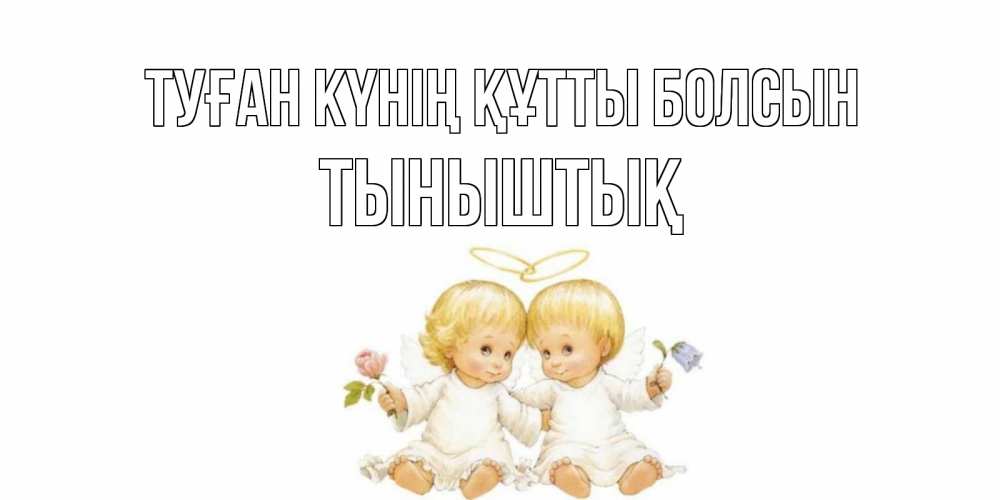 Күн сайын ашық хат с именем, ТЫНЫШТЫҚ Туған күнің құтты болсын Два ребенка ангела Онлайн тегін жүктеп алу тілектері бар керемет карта 