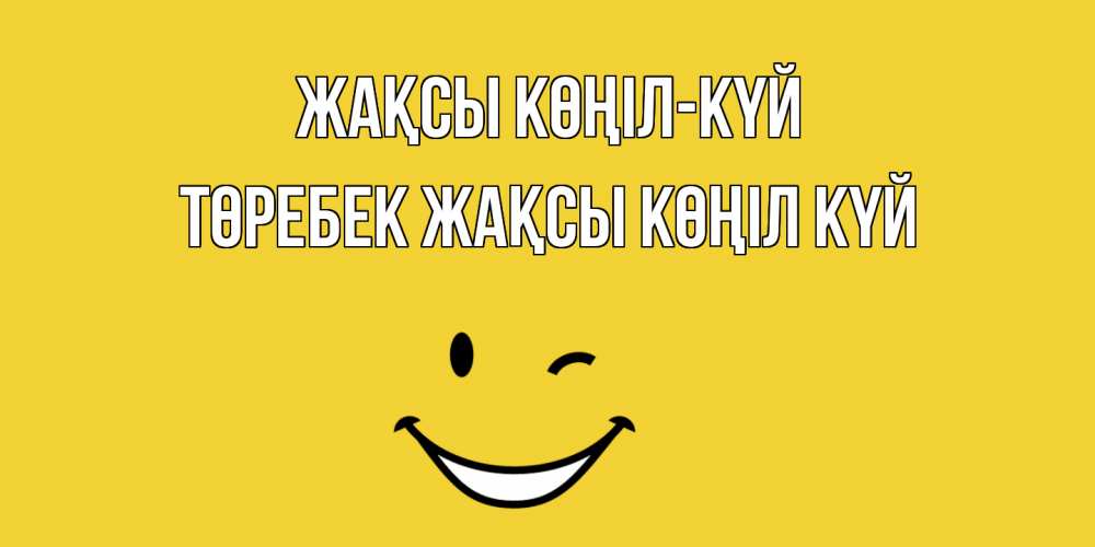 Күн сайын ашық хат с именем, ТӨРЕБЕК Жақсы көңіл күй смайл Онлайн тегін жүктеп алу тілектері бар керемет карта 