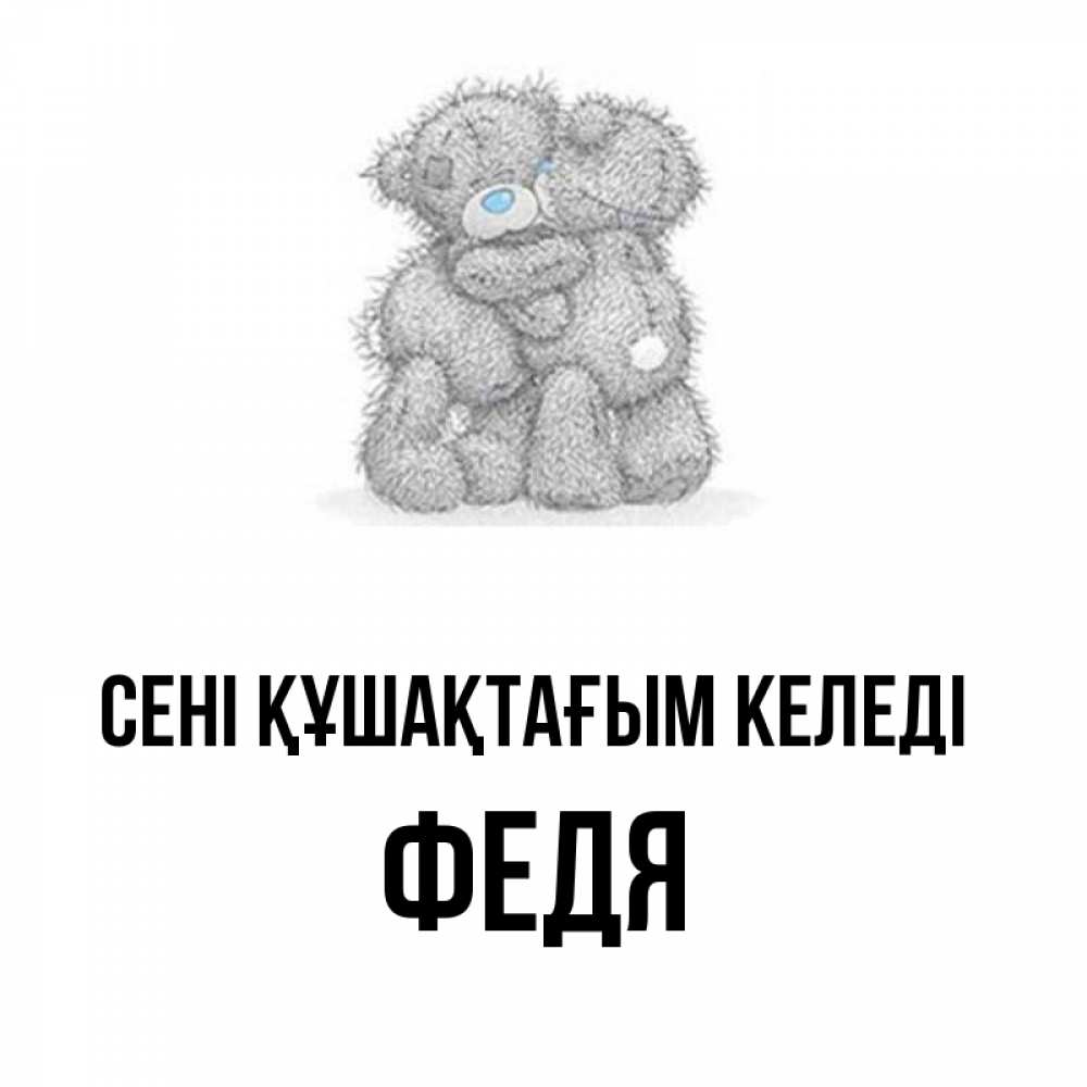 Күн сайын ашық хат с именем, Федя сені құшақтағым келеді два теддика Онлайн тегін жүктеп алу тілектері бар керемет карта 