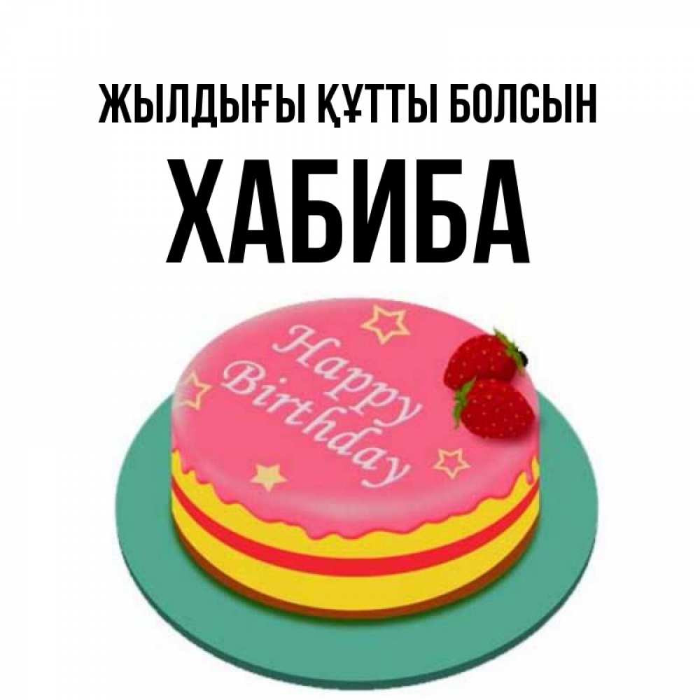 Күн сайын ашық хат с именем, ХАБИБА Жылдығы құтты болсын торт, клубника, днюха Онлайн тегін жүктеп алу тілектері бар керемет карта 