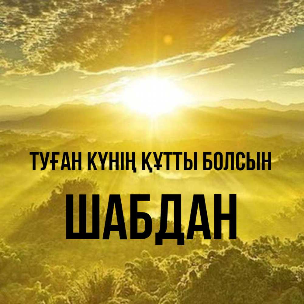 Күн сайын ашық хат с именем, ШАБДАН Туған күнің құтты болсын леса и небо в желтом Онлайн тегін жүктеп алу тілектері бар керемет карта 