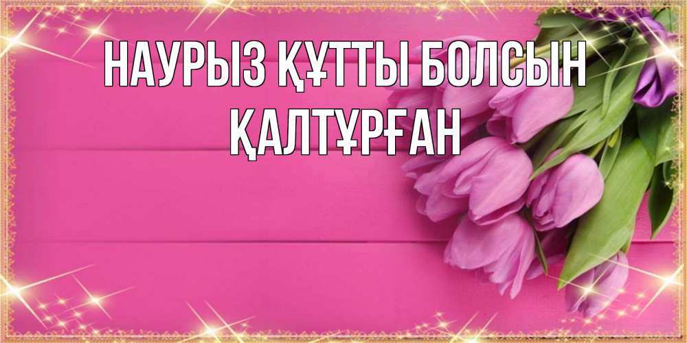 Күн сайын ашық хат с именем, ҚАЛТҰРҒАН Наурыз құтты болсын открытка для фотошопа с подписью Онлайн тегін жүктеп алу тілектері бар керемет карта 