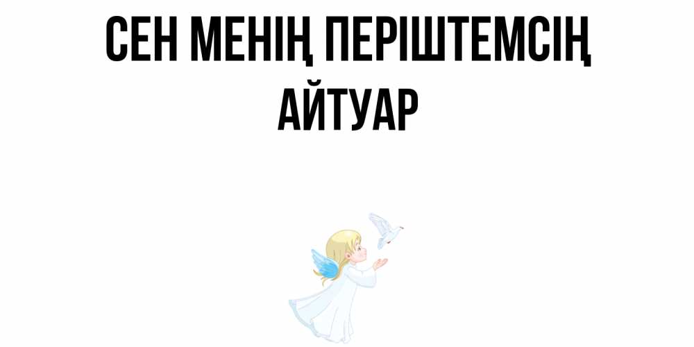 Күн сайын ашық хат с именем, Айтуар Сен менің періштемсің ангел, голубь Онлайн тегін жүктеп алу тілектері бар керемет карта 