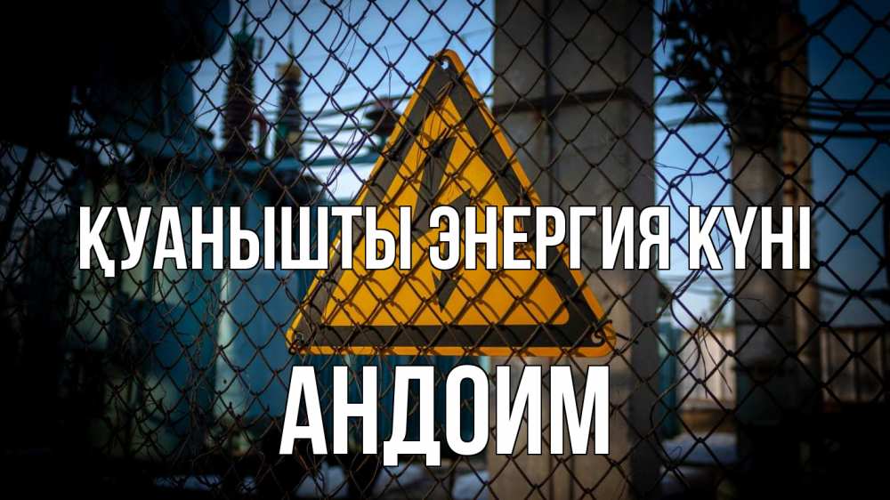 Күн сайын ашық хат с именем, Андоим Қуанышты энергия күні трансформаторная подстанция Онлайн тегін жүктеп алу тілектері бар керемет карта 
