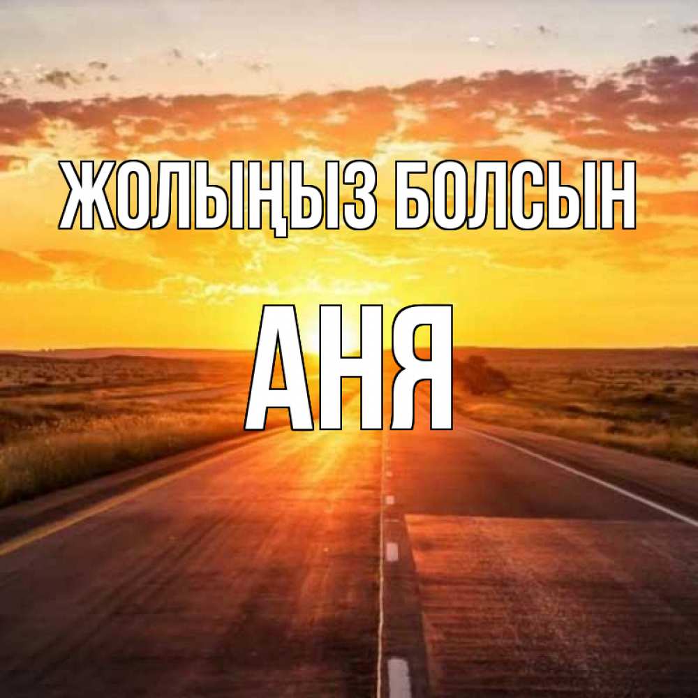 Күн сайын ашық хат с именем, Аня Жолыңыз болсын солнечный свет, закат Онлайн тегін жүктеп алу тілектері бар керемет карта 