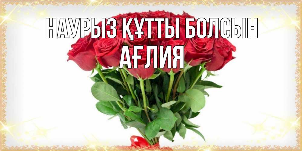 Күн сайын ашық хат с именем, АҒЛИЯ Наурыз құтты болсын самый огромный букет для милых дам Онлайн тегін жүктеп алу тілектері бар керемет карта 