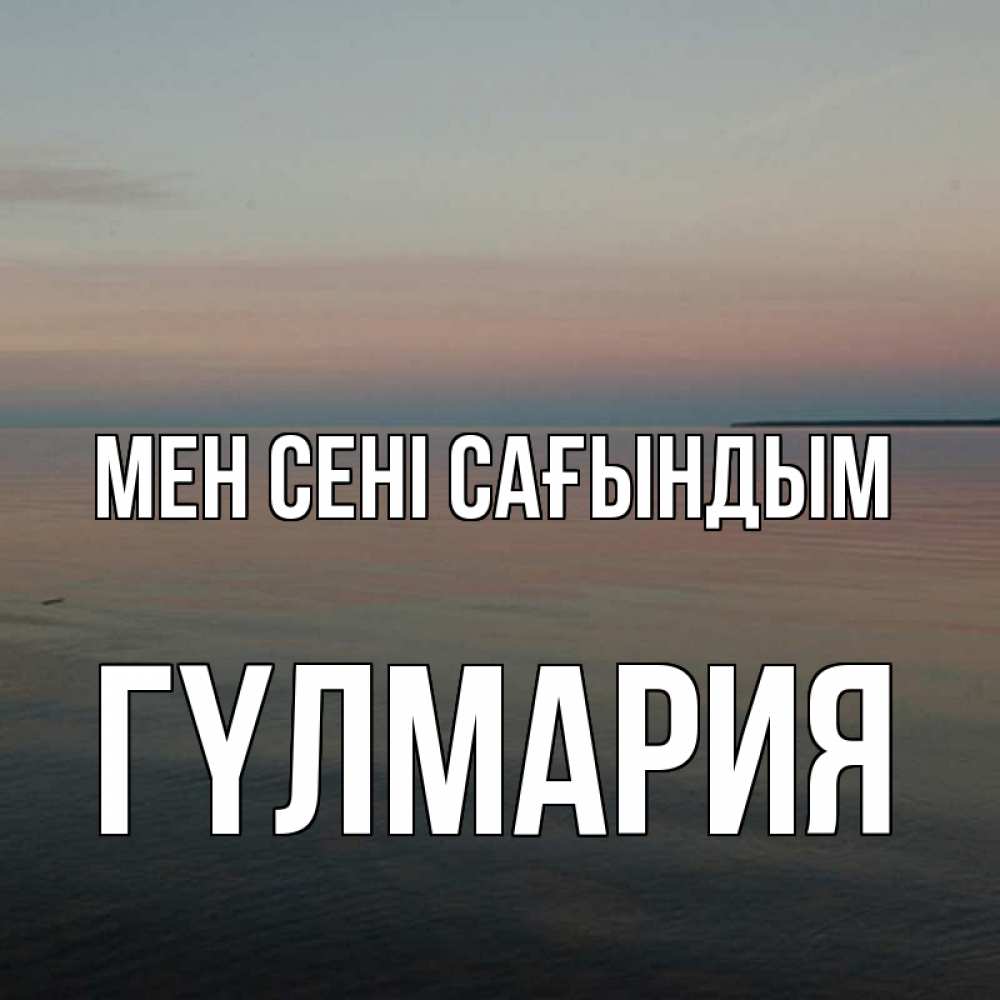 Күн сайын ашық хат с именем, ГҮЛМАРИЯ Мен сені сағындым пусто Онлайн тегін жүктеп алу тілектері бар керемет карта 