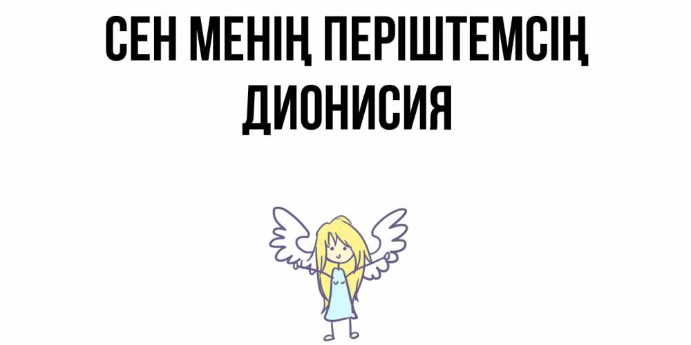 Күн сайын ашық хат с именем, Дионисия Сен менің періштемсің ангел Онлайн тегін жүктеп алу тілектері бар керемет карта 