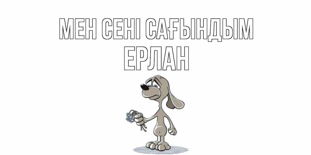 Күн сайын ашық хат с именем, Ерлан Мен сені сағындым я по тебе скучаю с песиком Онлайн тегін жүктеп алу тілектері бар керемет карта 