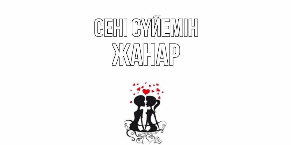Күн сайын ашық хат с именем, ЖАНАР Сені сүйемін силует, поцелуй Онлайн тегін жүктеп алу тілектері бар керемет карта 