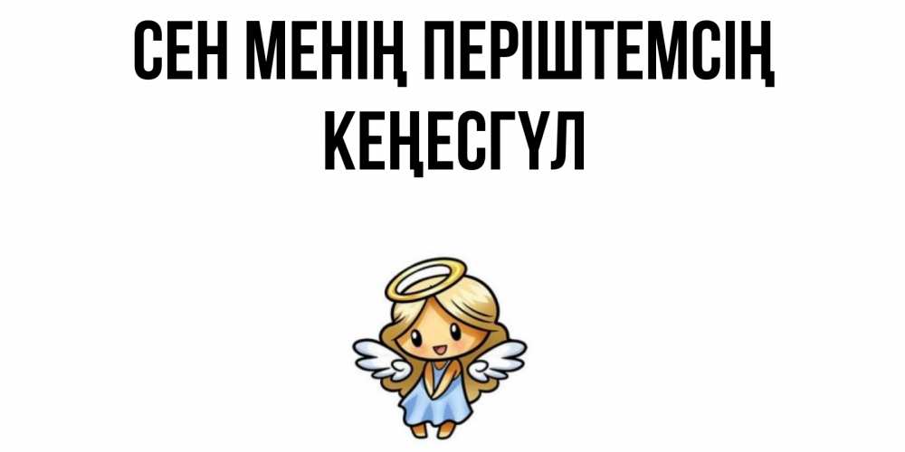 Күн сайын ашық хат с именем, КЕҢЕСГҮЛ Сен менің періштемсің ангел Онлайн тегін жүктеп алу тілектері бар керемет карта 