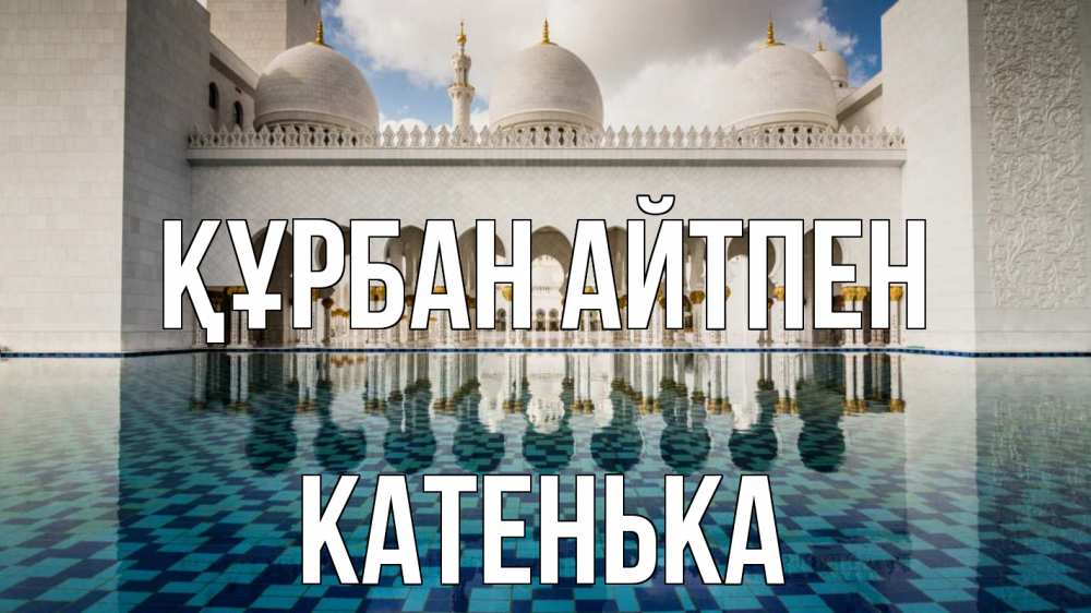 Күн сайын ашық хат с именем, Катенька Құрбан айтпен мечеть Онлайн тегін жүктеп алу тілектері бар керемет карта 