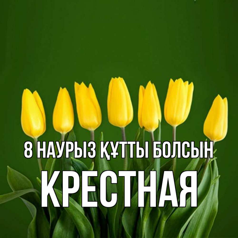 Күн сайын ашық хат с именем, Крестная 8 наурыз құтты болсын желтого цвета 3 Онлайн тегін жүктеп алу тілектері бар керемет карта 