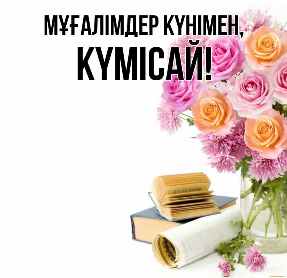 Күн сайын ашық хат с именем, КҮМІСАЙ Мұғалімдер күнімен цветы Онлайн тегін жүктеп алу тілектері бар керемет карта 
