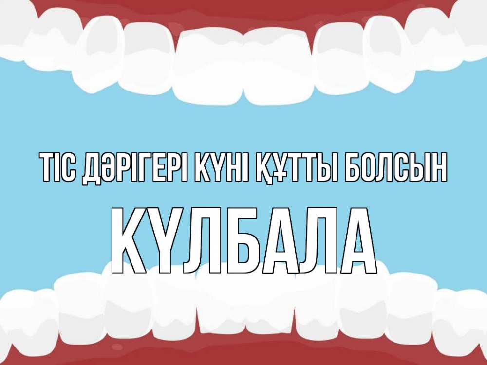 Күн сайын ашық хат с именем, Күлбала Тіс дәрігері күні құтты болсын с днем стоматолога Онлайн тегін жүктеп алу тілектері бар керемет карта 