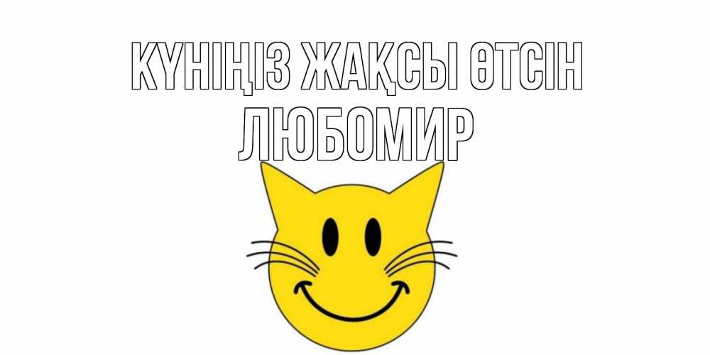 Күн сайын ашық хат с именем, Любомир Күніңіз жақсы өтсін открытка с котом Онлайн тегін жүктеп алу тілектері бар керемет карта 
