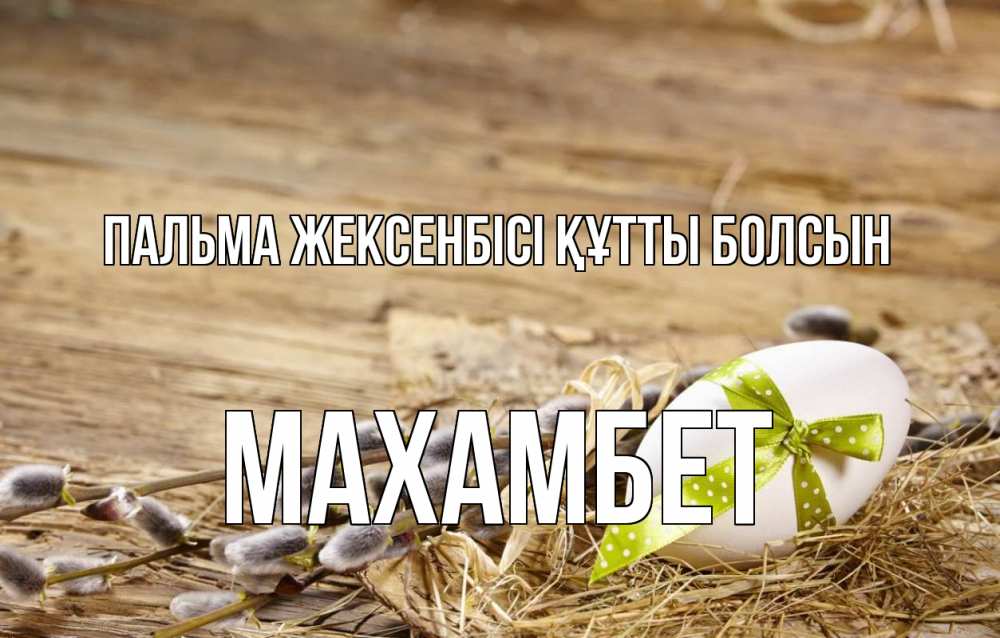 Күн сайын ашық хат с именем, МАХАМБЕТ Пальма жексенбісі құтты болсын верба Онлайн тегін жүктеп алу тілектері бар керемет карта 