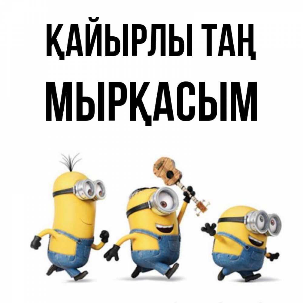 Күн сайын ашық хат с именем, МЫРҚАСЫМ Қайырлы таң миньоны и прекрасное утро Онлайн тегін жүктеп алу тілектері бар керемет карта 