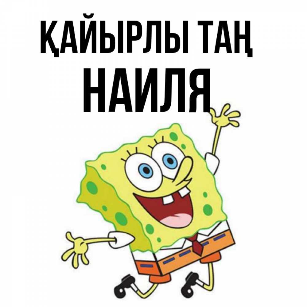 Күн сайын ашық хат с именем, Наиля Қайырлы таң улыбающийся спанч Боб Онлайн тегін жүктеп алу тілектері бар керемет карта 