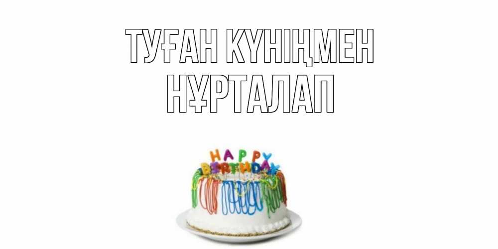 Күн сайын ашық хат с именем, НҰРТАЛАП Туған күніңмен Тортик Онлайн тегін жүктеп алу тілектері бар керемет карта 