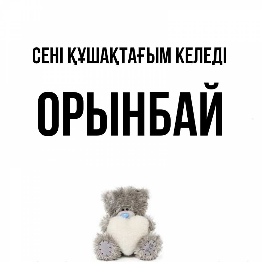 Күн сайын ашық хат с именем, ОРЫНБАЙ сені құшақтағым келеді медвежонок с сердечком белого цвета Онлайн тегін жүктеп алу тілектері бар керемет карта 