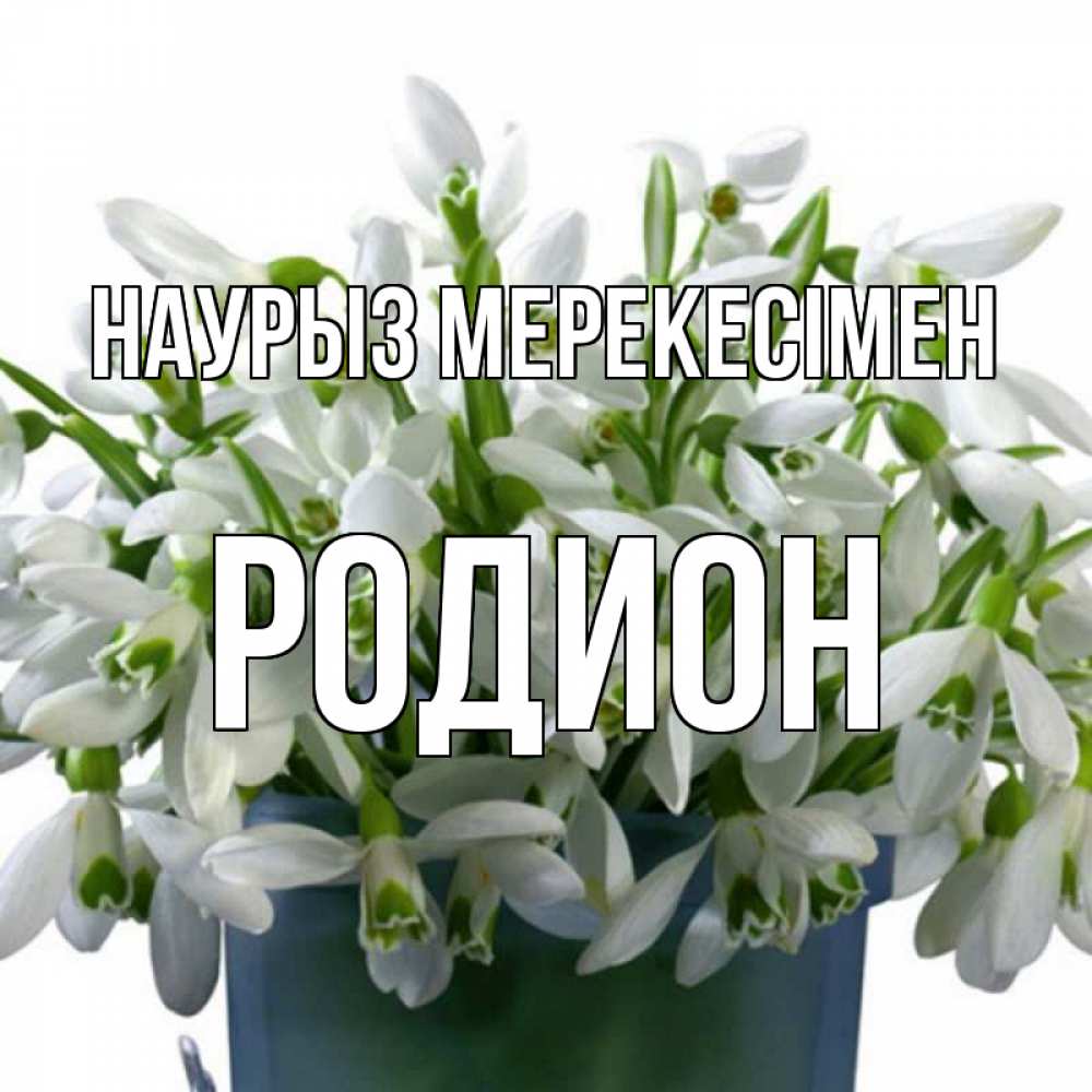 Күн сайын ашық хат с именем, Родион Наурыз мерекесімен цветы к наурызу новый год в Казахстане Онлайн тегін жүктеп алу тілектері бар керемет карта 