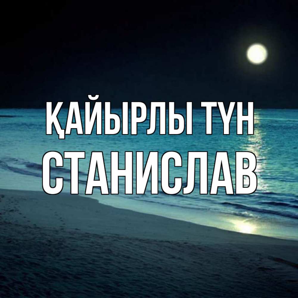 Күн сайын ашық хат с именем, Станислав Қайырлы түн нежное море ночью Онлайн тегін жүктеп алу тілектері бар керемет карта 