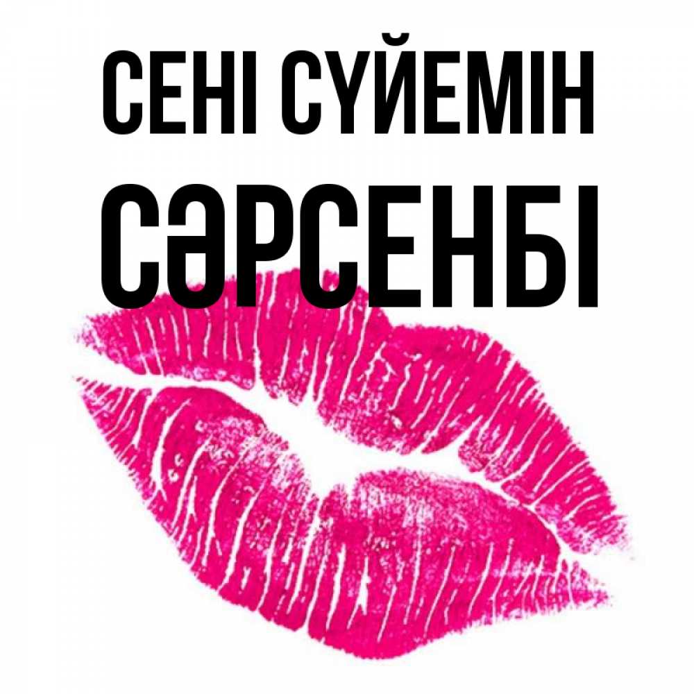 Күн сайын ашық хат с именем, СӘРСЕНБІ Сені сүйемін след от помады Онлайн тегін жүктеп алу тілектері бар керемет карта 