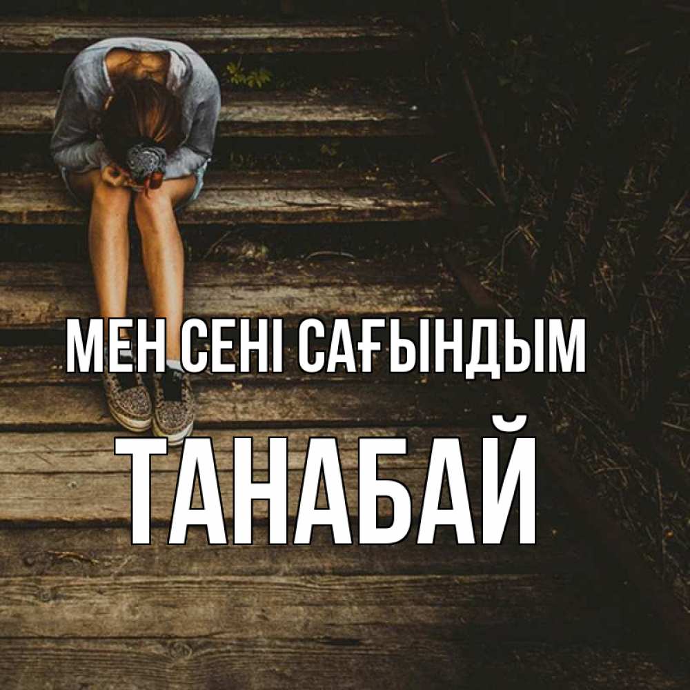 Күн сайын ашық хат с именем, ТАНАБАЙ Мен сені сағындым грущу Онлайн тегін жүктеп алу тілектері бар керемет карта 