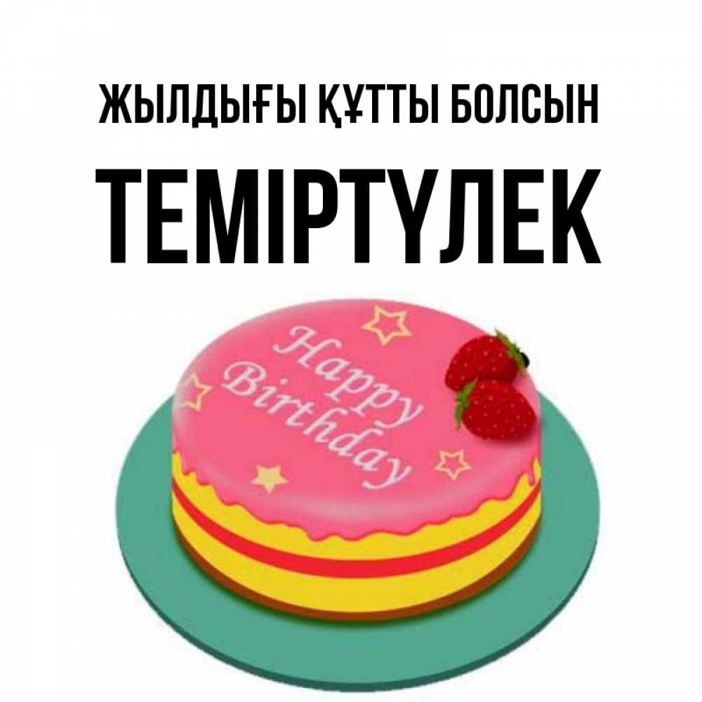 Күн сайын ашық хат с именем, ТЕМІРТҮЛЕК Жылдығы құтты болсын торт, клубника, днюха Онлайн тегін жүктеп алу тілектері бар керемет карта 