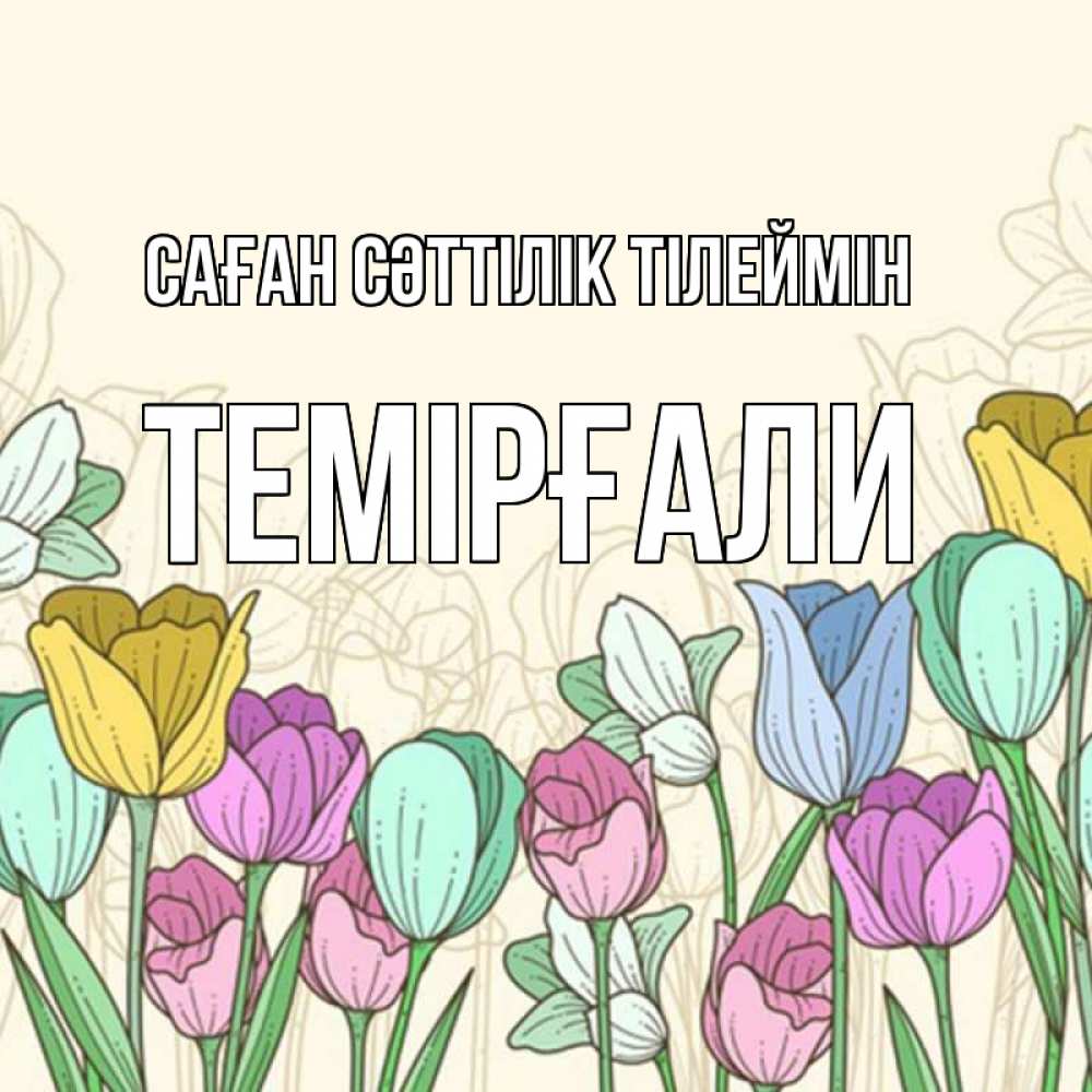 Күн сайын ашық хат с именем, ТЕМІРҒАЛИ Саған сәттілік тілеймін тюльпаны Онлайн тегін жүктеп алу тілектері бар керемет карта 