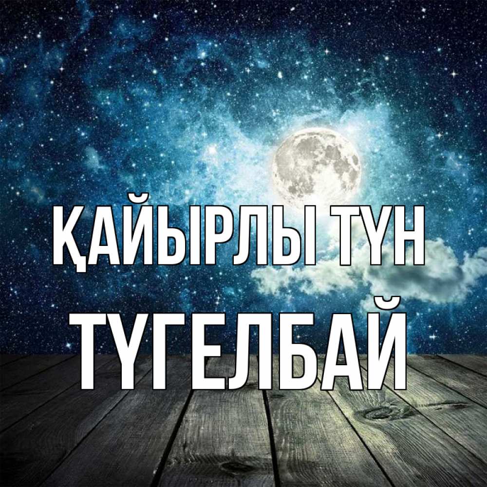 Күн сайын ашық хат с именем, ТҮГЕЛБАЙ Қайырлы түн луна Онлайн тегін жүктеп алу тілектері бар керемет карта 