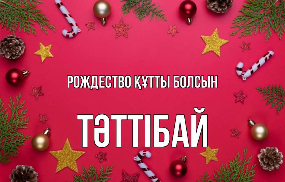 Күн сайын ашық хат с именем, ТӘТТІБАЙ Рождество құтты болсын с рождеством Онлайн тегін жүктеп алу тілектері бар керемет карта 