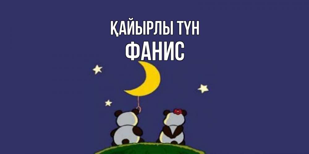 Күн сайын ашық хат с именем, Фанис Қайырлы түн открытка с пожеланиями хорошо выспаться Онлайн тегін жүктеп алу тілектері бар керемет карта 