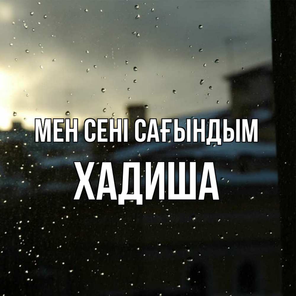 Күн сайын ашық хат с именем, ХАДИША Мен сені сағындым капли на стекле Онлайн тегін жүктеп алу тілектері бар керемет карта 